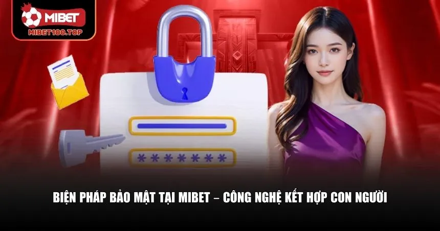 Chính sách bảo mật Mibet còn kết hợp cả yếu tố con người và AI
