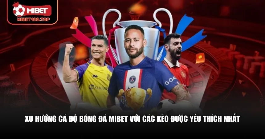 Xu Hướng Cá Độ Bóng Đá Mibet – Bước Chuyển Mới Trong 2025 2 Xu hướng cá độ bóng đá Mibet luôn theo đổi