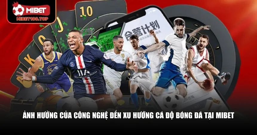 Xu Hướng Cá Độ Bóng Đá Mibet – Bước Chuyển Mới Trong 2025 3 Công nghệ đã góp phần thay đổi mạnh mẽ xu hướng cá độ bóng đá Mibet