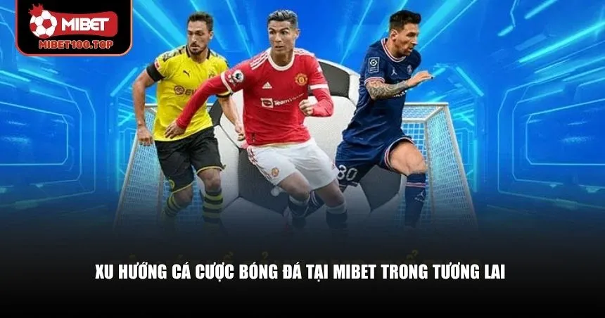 Xu Hướng Cá Độ Bóng Đá Mibet – Bước Chuyển Mới Trong 2025 4 Xu hướng cá cược bóng đá tại Mibet trong tương lai